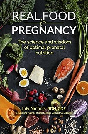 Real Food for Pregnancy: The Science and Wisdom of Optimal Prenatal Nutrition by Lily Nichols, Melissa Powell