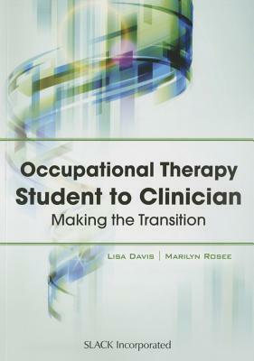 Occupational Therapy Student to Clinician: Making the Transition by Lisa Davis, Marilyn Rosee
