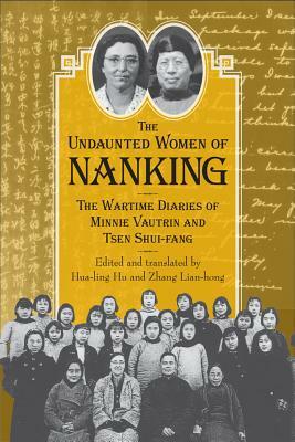 Undaunted Women of Nanking: The Wartime Diaries of Minnie Vautrin and Tsen Shui-Fang by Hua-Ling Hu, Zhang Lian-hong