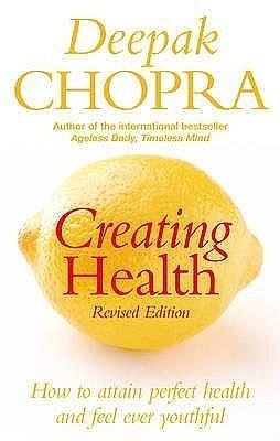 Creating Health: How to Attain Perfect Health and Feel Ever Youthful by Deepak Chopra, Deepak Chopra