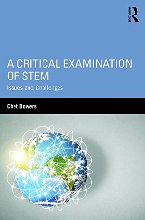 A Critical Examination of STEM: Issues and Challenges (Sociocultural, Political, and Historical Studies in Education) by Chet A. Bowers