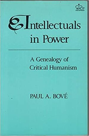 Intellectuals in Power: A Genealogy of Critical Humanism by Paul A. Bové