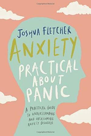 Anxiety: Practical about Panic: A Practical Guide to Understanding and Overcoming Anxiety Disorder by Joshua Fletcher