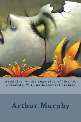 Arminius: or the champion of liberty, a tragedy. With an historical preface by Arthur Murphy