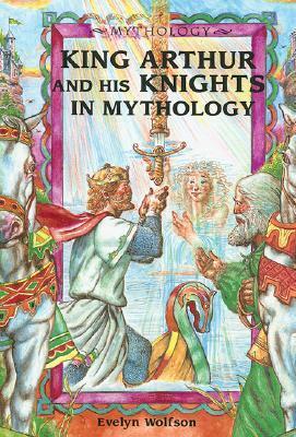 King Arthur and His Knights in Mythology by Evelyn Wolfson, William Sauts Bock