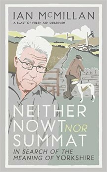 Neither Nowt Nor Summat: In search of the meaning of Yorkshire by Ian McMillan