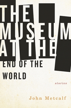 The Museum at the End of the World by John Metcalf