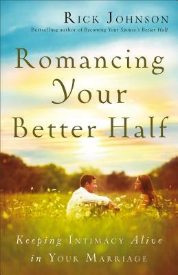 Romancing Your Better Half: Keeping Intimacy Alive in Your Marriage by Rick Johnson