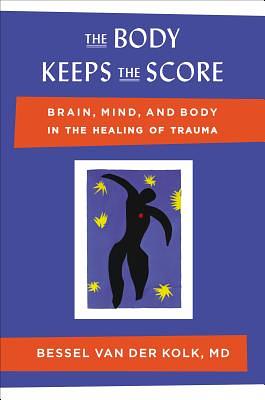 The Body Keeps the Score: Brain, Mind, and Body in the Healing of Trauma by Bessel van der Kolk