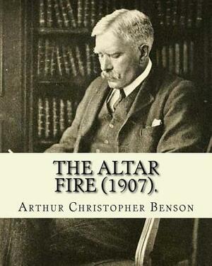The Altar Fire (1907). By: Arthur Christopher Benson: Arthur Christopher Benson (24 April 1862 - 17 June 1925) was an English essayist, poet, aut by Arthur Christopher Benson