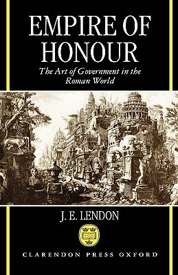 Empire of Honour: The Art of Government in the Roman World by J. E. Lendon