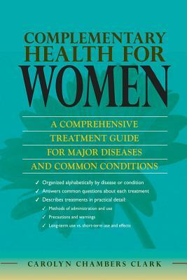 Complementary Health for Women: A Comprehensive Treatment Guide for Major Disease and Common Conditions with Evidenced Based Therapies, Methods of Use by Carolyn Chambers Clark