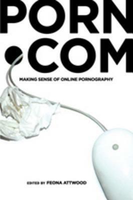 Porn.com: Making Sense of Online Pornography by Feona Attwood