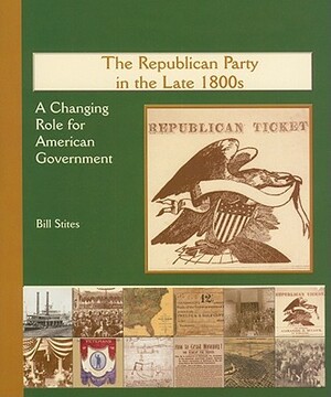 The Republican Party in the Late 1800s: A Changing Role for American Government by Bill Stites