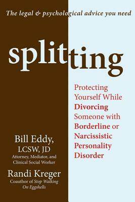 Splitting: Protecting Yourself While Divorcing Someone with Borderline or Narcissistic Personality Disorder by Randi Kreger, Bill Eddy