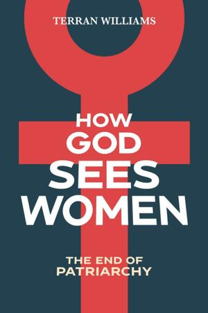 How God Sees Women: The End of Patriarchy by Terran Williams