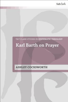 Karl Barth on Prayer by Ashley Cocksworth