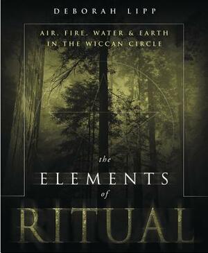 The Elements of Ritual: Air, Fire, Water & Earth in the Wiccan Circle by Deborah Lipp