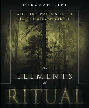 The Elements of Ritual: Air, Fire, Water & Earth in the Wiccan Circle by Deborah Lipp