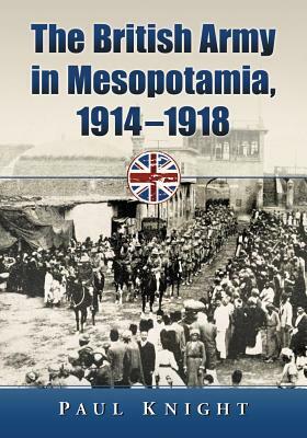 The British Army in Mesopotamia, 1914-1918 by Paul Knight