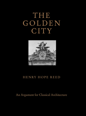 The Golden City: An Argument for Classical Architecture by Henry Hope Reed