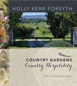 Country Gardens, Country Hospitality: A Visit to Australia's Best by Holly Kerr Forsyth