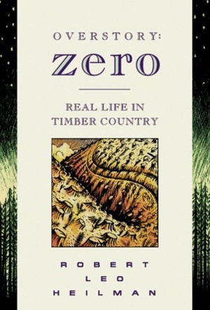 Overstory: Zero : Real Life in Timber Country by Robert Leo Heilman