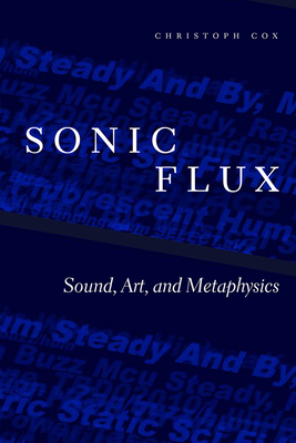 Sonic Flux: Sound, Art, and Metaphysics by Christoph Cox