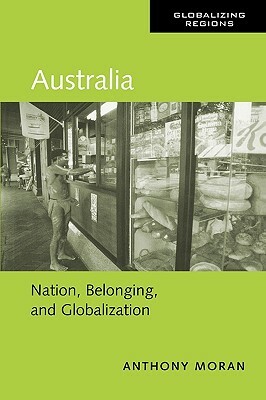 Australia: Nation, Belonging, and Globalization by Anthony Moran