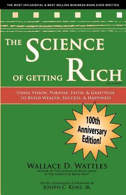 The Science of Getting Rich: Using Vision, Purpose, Faith, & Gratitude to Build Wealth, Success, & Happiness by Wallace D. Wattles, Joseph C. Kunz Jr.