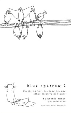 Blue Sparrow 2: Tweets on Writing, Reading, and Other Creative Nonsense by Ksenia Anske