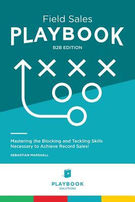 Field Sales PLAYBOOK: Mastering the Blocking and Tackling Skills Necessary to Achieve Record Sales! by Sebastian Marshall