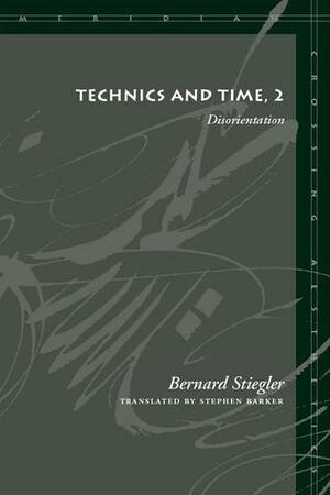 Technics and Time, 2: Disorientation by Stephen Barker, Bernard Stiegler