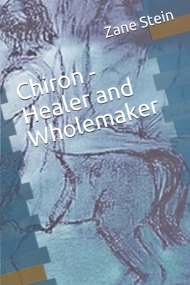 Chiron - Healer and Wholemaker by Zane B. Stein