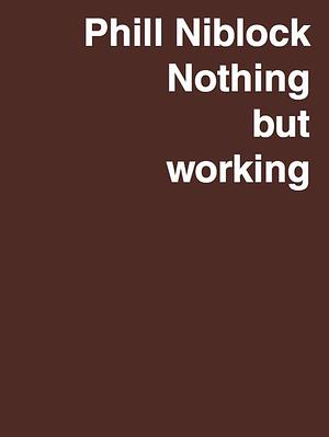 Phill Niblock: Nothing But Working: A Retrospective by Phill Niblock