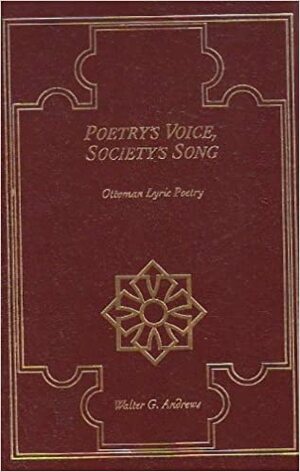 Poetry's Voice, Society's Song: Ottoman Lyric Poetry by Walter G. Andrews