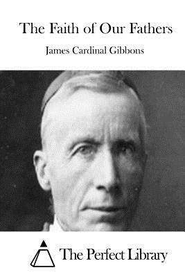 The Faith of Our Fathers by James Cardinal Gibbons