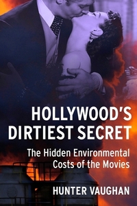 Hollywood's Dirtiest Secret: The Hidden Environmental Costs of the Movies by Hunter Vaughan