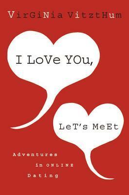 I Love You, Let's Meet: Adventures in Online Dating by Virginia Vitzthum