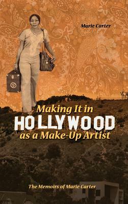 Making It in Hollywood as a Make-Up Artist: The Memoirs of Marie Carter by Marie Carter