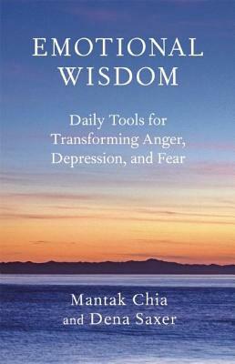 Emotional Wisdom: Daily Tools for Transforming Anger, Depression, and Fear by Mantak Chia, Dena Saxer