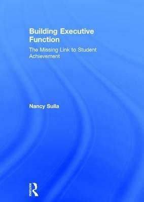 Building Executive Function: The Missing Link to Student Achievement by Nancy Sulla