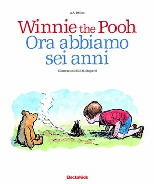 Winnie the Pooh: Ora abbiamo sei anni by Tea Orsi, Ernest H. Shepard, A.A. Milne