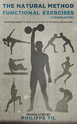 The Natural Method: Functional Exercises: Georges Hébert's Practical Guide to Physical Education (translated) by Philippe Til