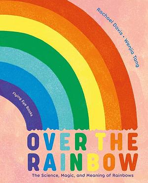 Over the Rainbow: The Science, Magic and Meaning of Rainbows by Rachael Davis, Wenjia Tang