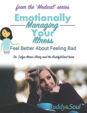 Emotionally Managing Your Illness: Feel Better About Feeling Bad by Talya Miron-Shatz