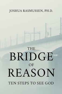 The Bridge of Reason: Ten Steps to See God by Joshua Rasmussen