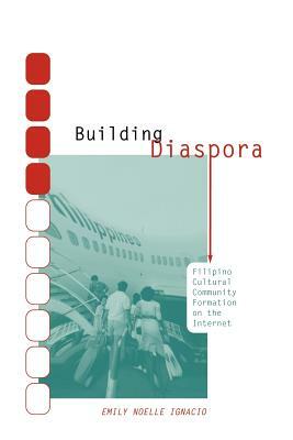 Building Diaspora: Filipino Community Formation on the Internet by Emily Noelle Ignacio
