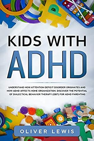 Kids With ADHD: Understand how attention deficit disorder originates and how ADHD affects home organization. Discover the potential of Dialectical Behavior Therapy (DBT) for ADHD parenting by Oliver Lewis