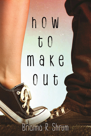 How to Make Out by Brianna R. Shrum